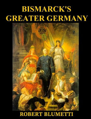 Bismarck' Greater Germany : What if Bismarck Created Greater Germany instead of Lesser Germany - Robert Blumetti