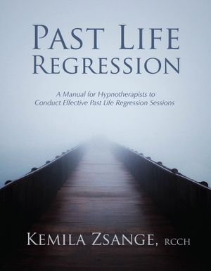 Past Life Regression : A Manual for Hypnotherapists to Conduct Effective Past Life Regression Sessions - Kemila Zsange