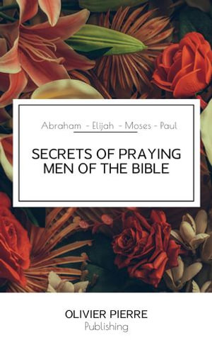 SECRETS OF PRAYING MEN OF THE BIBLE - OLIVIER PIERRE PUBLISHING