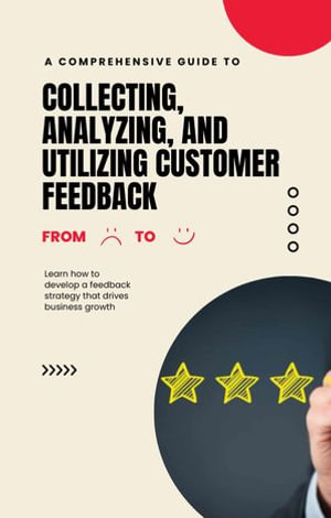 A Comprehensive Guide to Collecting, Analyzing, and Utilizing Customer Feedback - Kelechi Okeke