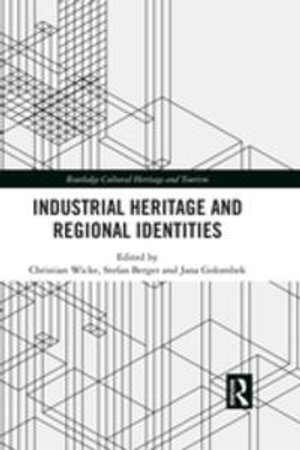 Industrial Heritage and Regional Identities : Routledge Cultural Heritage and Tourism Series - Christian Wicke