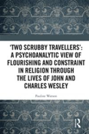 'Two Scrubby Travellers' : A psychoanalytic view of flourishing and constraint in religion through the lives of John and Charles Wesley - Pauline Watson