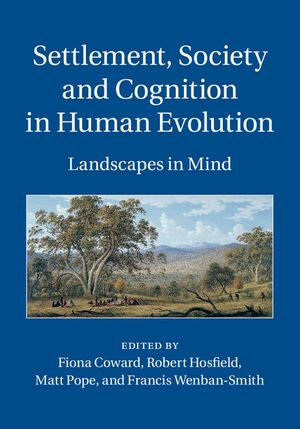 Settlement, Society and Cognition in Human Evolution : Landscapes in Mind - Matt Pope