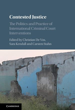Contested Justice : The Politics and Practice of International Criminal Court Interventions - Christian De Vos
