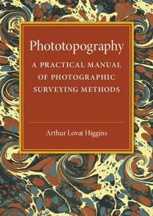 Phototopography : A Practical Manual of Photographic Surveying Methods - Arthur Lovat Higgins