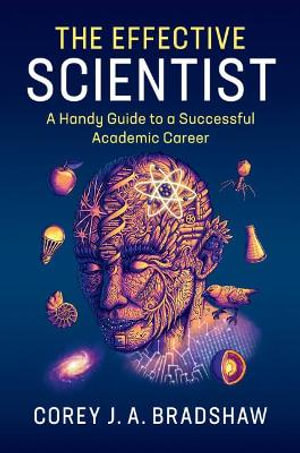 The Effective Scientist : A Handy Guide to a Successful Academic Career - Corey J. A. Bradshaw