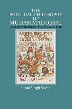 The Political Philosophy of Muhammad Iqbal : Islam and Nationalism in Late Colonial India - Iqbal Singh Sevea