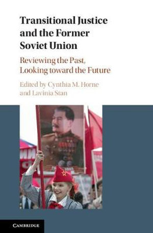 Transitional Justice and the Former Soviet Union : Reviewing the Past, Looking toward the Future - Cynthia M. Horne