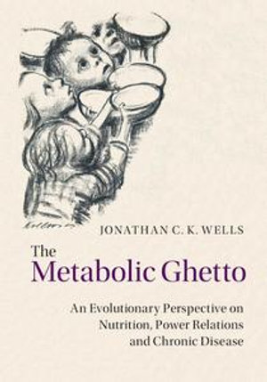 The Metabolic Ghetto : An Evolutionary Perspective on Nutrition, Power Relations and Chronic Disease - Jonathan C. K. Wells