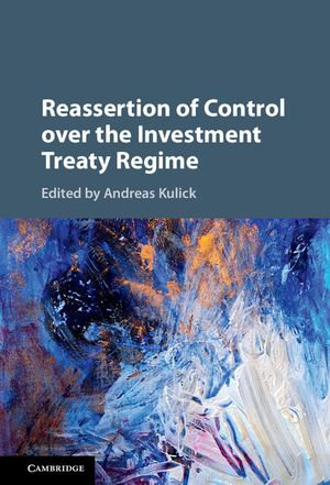 Reassertion of Control over the Investment Treaty Regime - Andreas Kulick