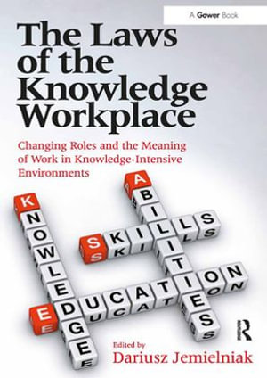 The Laws of the Knowledge Workplace : Changing Roles and the Meaning of Work in Knowledge-Intensive Environments - Dariusz Jemielniak