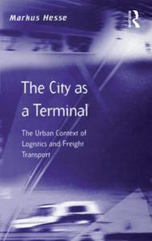 The City as a Terminal : The Urban Context of Logistics and Freight Transport - Markus Hesse