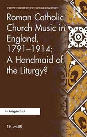 Roman Catholic Church Music in England, 1791-1914 : A Handmaid of the Liturgy? - T.E. Muir