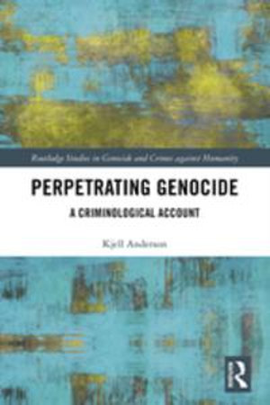 Perpetrating Genocide : A Criminological Account - Kjell Anderson