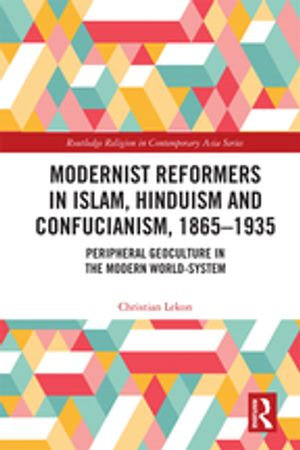 Modernist Reformers in Islam, Hinduism and Confucianism, 1865-1935 : Peripheral Geoculture in the Modern World-System - Christian Lekon