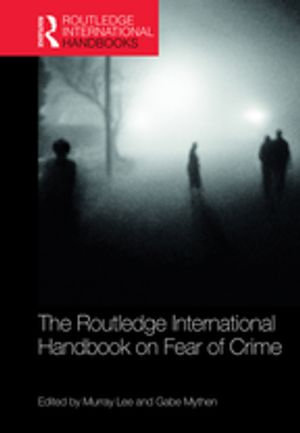 The Routledge International Handbook on Fear of Crime : Routledge International Handbooks - Murray Lee