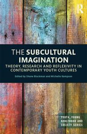 The Subcultural Imagination : Theory, Research and Reflexivity in Contemporary Youth Cultures - Shane Blackman