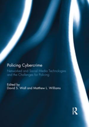 Policing Cybercrime : Networked and Social Media Technologies and the Challenges for Policing - David S. Wall