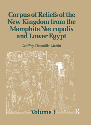 Corpus of Reliefs of the New Kingdom from the Memphite Necropolis and Lower Egypt : Volume 1 - Geoffrey Thorndike Martin