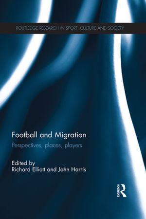 Football and Migration : Perspectives, Places, Players - Richard Elliott