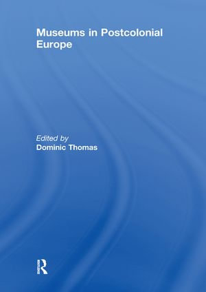 Museums in Postcolonial Europe - Dominic Thomas