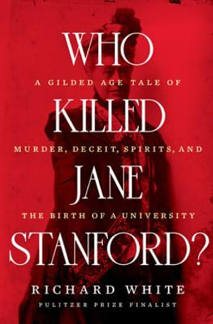 Who Killed Jane Stanford? : A Gilded Age Tale of Murder, Deceit, Spirits and the Birth of a University - Richard White