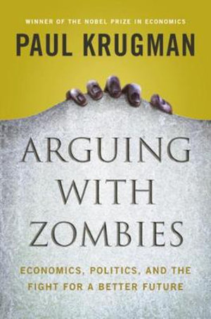 Arguing with Zombies : Economics, Politics, and the Fight for a Better Future - Paul Krugman