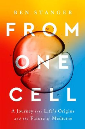 From One Cell - A Journey into Life's Origins and the Future of Medicine : A Journey into Life's Origins and the Future of Medicine - Ben Stanger