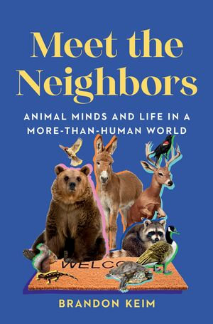 Meet the Neighbors : Animal Minds and Life in a More-than-Human World - Brandon Keim