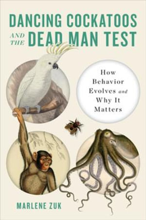 Dancing Cockatoos and the Dead Man Test : How Behavior Evolves and Why It Matters - Marlene Zuk