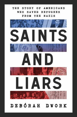 Saints and Liars : The Story of Americans Who Saved Refugees from the Nazis - Debórah Dwork