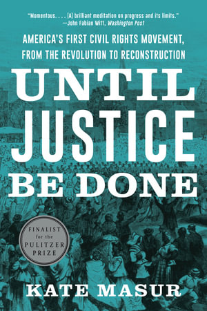 Until Justice Be Done : America's First Civil Rights Movement, from the Revolution to Reconstruction - Kate Masur