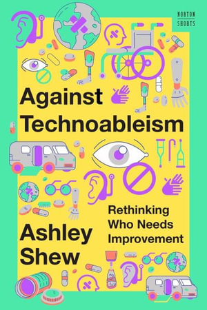 Against Technoableism : Rethinking Who Needs Improvement - Ashley Shew