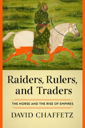 Raiders, Rulers, and Traders : The Horse and the Rise of Empires - David Chaffetz