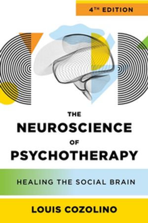 The Neuroscience of Psychotherapy : Healing the Social Brain (Fourth Edition) (IPNB) - Louis Cozolino