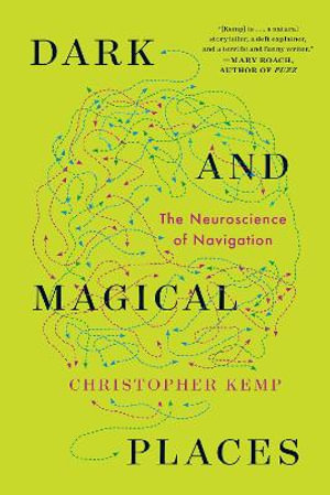 Dark and Magical Places : The Neuroscience of Navigation - Christopher Kemp