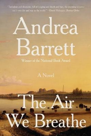 The Air We Breathe : A Novel - Andrea Barrett