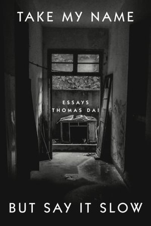 Take My Name But Say It Slow : Essays - Thomas Dai