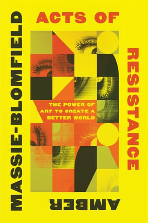 Acts of Resistance : The Power of Art to Create a Better World - Amber Massie-Blomfield