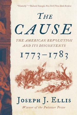 The Cause : The American Revolution and its Discontents, 1773-1783 - Joseph J. Ellis