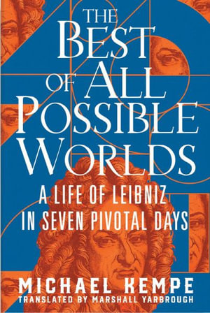 The Best of All Possible Worlds : A Life of Leibniz in Seven Pivotal Days - Michael Kempe