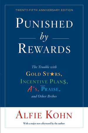 Punished by Rewards : The Trouble with Gold Stars, Incentive Plans, A's, Praise, and Other Bribes, 25th Anniversary Edition - Alfie Kohn