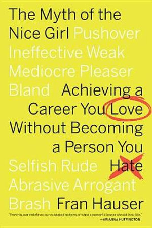 The Myth of the Nice Girl : Achieving a Career You Love Without Becoming a Person You Hate - Fran Hauser