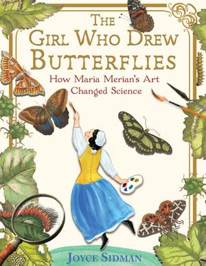 The Girl Who Drew Butterflies : How Maria Merian's Art Changed Science - Joyce Sidman