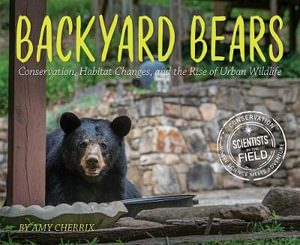 Backyard Bears : Conservation, Habitat Changes and the Rise of Urban Wildlife - Amy Cherrix