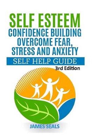 Self Esteem : Confidence Building: Overcome Fear, Stress and Anxiety - Self Help Guide - James Seals