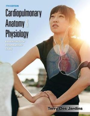 Cardiopulmonary Anatomy & Physiology : 7th Edition - Essentials of Respiratory Care - Terry Des Jardins