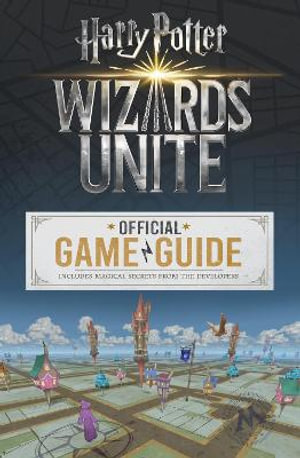 Wizards Unite : The Official Game Guide : Harry Potter - Stephen Stratton