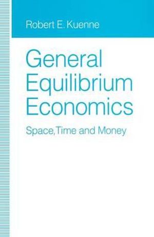 General Equilibrium Economics : Space, Time and Money - Robert E. Kuenne