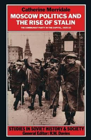 Moscow Politics and The Rise of Stalin : The Communist Party in the Capital, 1925-32 - Catherine Merridale